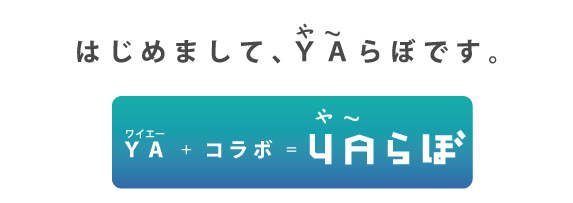 はじめまして、ＹＡ（や～）らぼです。ＹＡ＋コラボ＝や～らぼ